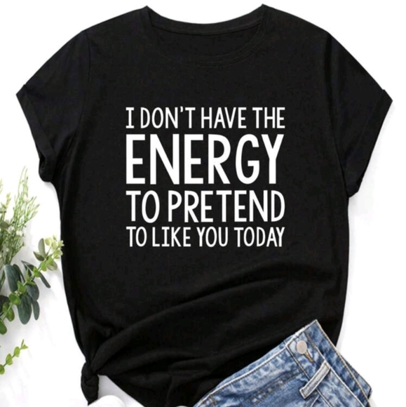 Tops - New I don't have the energy to pretend I like you today T-SHIRT